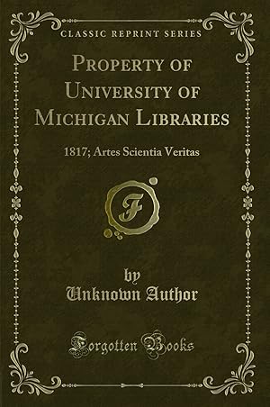 Seller image for Property of University of Michigan Libraries: 1817; Artes Scientia Veritas for sale by Forgotten Books