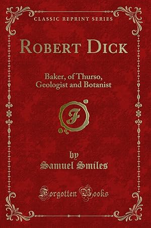 Imagen del vendedor de Robert Dick: Baker, of Thurso, Geologist and Botanist (Classic Reprint) a la venta por Forgotten Books