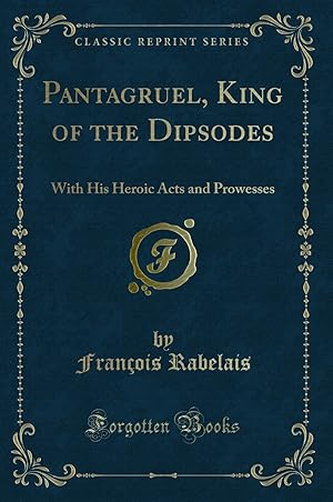 Image du vendeur pour Pantagruel, King of the Dipsodes: With His Heroic Acts and Prowesses mis en vente par Forgotten Books