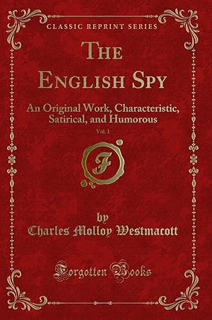 Image du vendeur pour The English Spy, Vol. 1: An Original Work, Characteristic, Satirical mis en vente par Forgotten Books