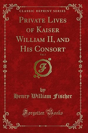 Seller image for Private Lives of Kaiser William II, and His Consort, Vol. 3 (Classic Reprint) for sale by Forgotten Books