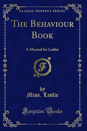 Imagen del vendedor de The Behaviour Book: A Manual for Ladies (Classic Reprint) a la venta por Forgotten Books