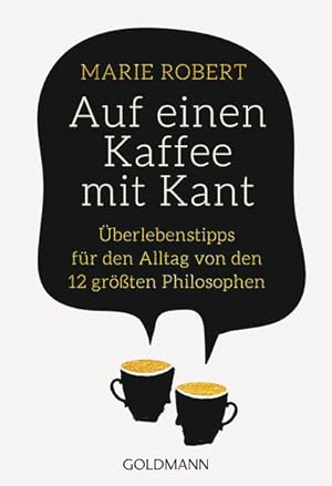 Auf einen Kaffee mit Kant Überlebenstipps für den Alltag von den 12 größten Philosophen