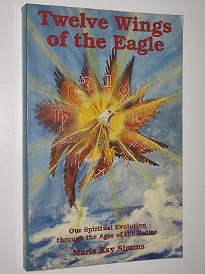 Twelve Wings of the Eagle : Our Spiritual Evolution Through the Ages of the Zodiac