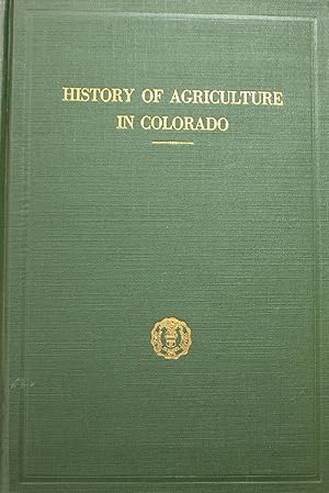 Imagen del vendedor de History of Agriculture in Colorado A Chronological Record of Progress in the Development of General Farming, Livestock Production and Agricultural Education and Investigation, On the Western Border of the Great Plains and in the Mountains of Colorado 1858 a la venta por Old West Books  (ABAA)