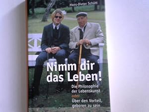 Nimm dir das Leben! Die Philosophie der Lebenskunst oder Über den Vorteil, geboren zu sein;