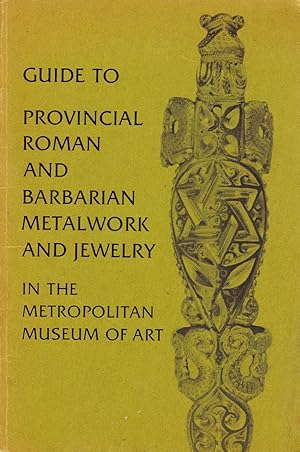 GUIDE TO PROVINCIAL ROMAN AND BARBARIAN METALWORK AND JEWELRY IN THE METROPOLITAN MUSEUM OF ART