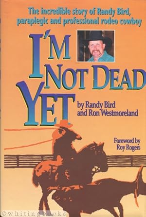 I'm Not Dead Yet: The Incredible Story of Randy Bird, Paraplegic and Professional Rodeo Cowboy