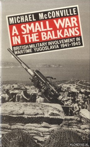 Bild des Verkufers fr A Small War In The Balkans : British Military Involvement in Wartime Yugoslavia 1941-1945 zum Verkauf von Klondyke