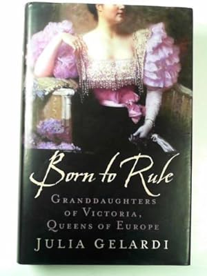 Imagen del vendedor de Born to rule: granddaughters of Victoria, Queens of Europe a la venta por Cotswold Internet Books