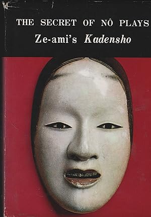 The Secret of Nô Plays. Ze-ami`s Kadensho. Translated by Chûichi Sakurai, Shûseki Hayashi, Rokurô...