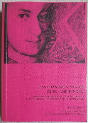 Das Phänomen Mozart im 20. Jahrhundert : Wirkung, Verarbeitung und Vermarktung in Literatur, Bild...