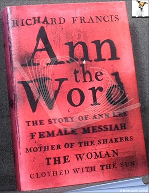 Seller image for Ann the Word: The Story of Ann Lee, Female Messiah, Mother of the Shakers, the Woman Clothed with the Sun for sale by BookLovers of Bath