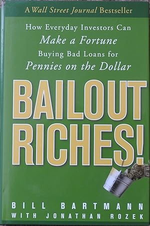 Bailout Riches : How Everyday Investors Can Make a Fortune Buying Bad Loans for Pennies on the Do...