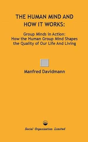 Imagen del vendedor de The Human Mind and How it Works: Group Minds in Action: How the Human Group Mind Shapes the Quality of Our Life and Living a la venta por WeBuyBooks