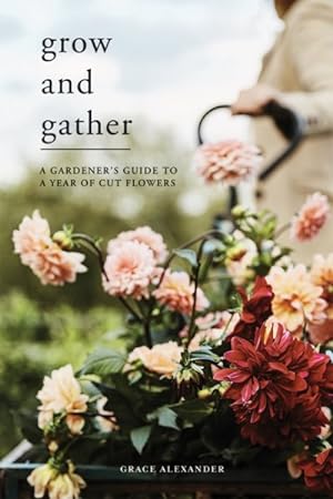 Bild des Verkufers fr Grow and Gather : A Gardener's Guide to a Year of Cut Flowers zum Verkauf von GreatBookPricesUK
