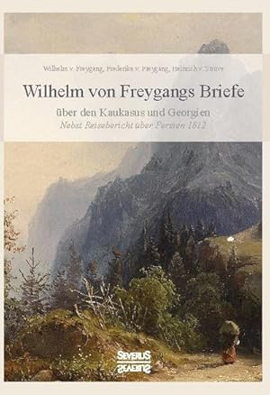 Imagen del vendedor de Wilhelm von Freygangs Briefe ber den Kaukasus und Georgien : Nebst angehngtem Reisebericht ber Persien 1812 a la venta por AHA-BUCH GmbH