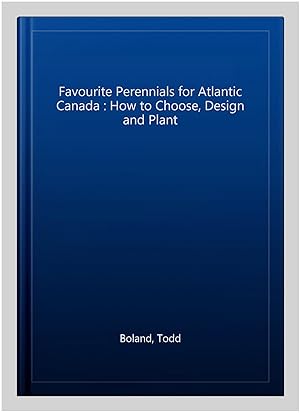 Bild des Verkufers fr Favourite Perennials for Atlantic Canada : How to Choose, Design and Plant zum Verkauf von GreatBookPrices