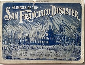 Glimpses of the San Francisco Disaster Graphically Depicting the Great California Cataclysm and F...