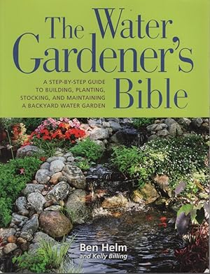 The Water Gardener's Bible A Step-by-Step Guide to Building, Planting, Stocking, and Maintaining ...