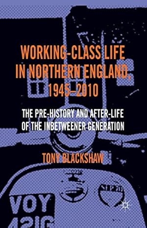 Seller image for Working-Class Life in Northern England, 1945-2010: The Pre-History and After-Life of the Inbetweener Generation by Blackshaw, Tony [Paperback ] for sale by booksXpress