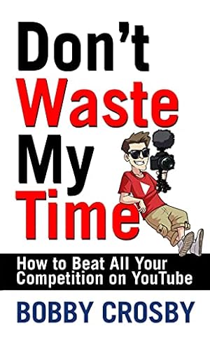 Seller image for Don't Waste My Time: How To Beat All Your Competition On YouTube by Crosby, Bobby [Hardcover ] for sale by booksXpress