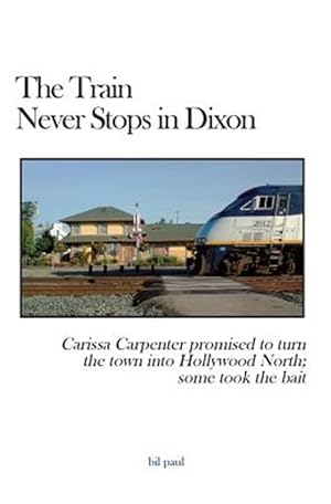 Seller image for Train Never Stops in Dixon : Carissa Carpenter Promised to Turn the Town into Hollywood North; Some Took the Bait for sale by GreatBookPrices