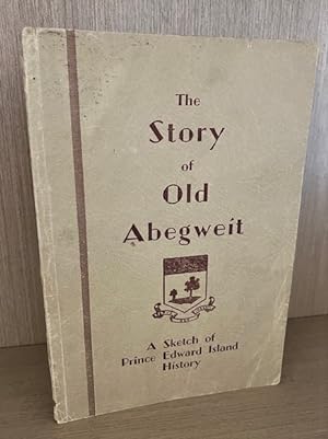 The Story of Old Abegweit. A Sketch of Prince Edward Island History