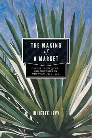 Immagine del venditore per The Making of a Market: Credit, Henequen, and Notaries in Yucat ¡n, 1850â  1900 by Levy, Juliette [Paperback ] venduto da booksXpress