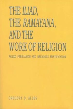 Seller image for The Iliad, the R  m  yana, and the Work of Religion: Failed Persuasion and Religious Mystification (Penn State Series in the History of the Book) by Alles, Gregory D. [Paperback ] for sale by booksXpress