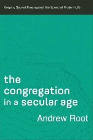 Seller image for The Congregation in a Secular Age: Keeping Sacred Time against the Speed of Modern Life (Ministry in a Secular Age) by Root, Andrew [Paperback ] for sale by booksXpress