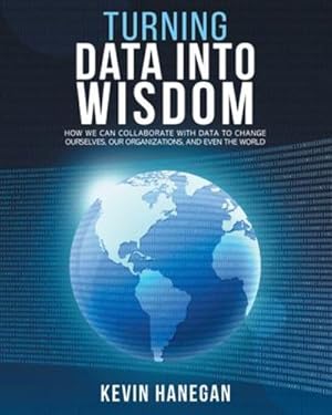 Image du vendeur pour Turning Data into Wisdom: How We Can Collaborate with Data to Change Ourselves, Our Organizations, and Even the World by Hanegan, Kevin [Paperback ] mis en vente par booksXpress