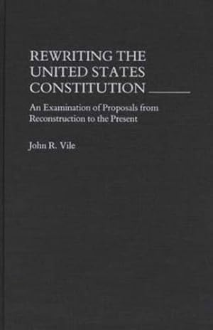 Image du vendeur pour Rewriting the United States Constitution: An Examination of Proposals from Reconstruction to the Present by Vile, John R. [Hardcover ] mis en vente par booksXpress