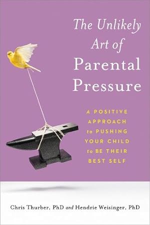 Seller image for The Unlikely Art of Parental Pressure: A Positive Approach to Pushing Your Child to Be Their Best Self by Thurber PhD, Chris, Weisinger PhD, Hendrie [Paperback ] for sale by booksXpress