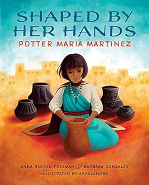 Seller image for Shaped By Her Hands: Potter Maria Martinez (She Made History) by Freeman, Anna Harber, Gonzales, Barbara [Hardcover ] for sale by booksXpress