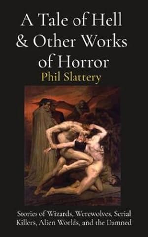 Seller image for A Tale of Hell & Other Works of Horror: Stories of Wizards, Werewolves, Serial Killers, Alien Worlds, and the Damned by Slattery, Phil [Paperback ] for sale by booksXpress