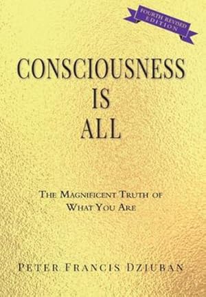 Imagen del vendedor de Consciousness Is All: The Magnificent Truth of What You Are by Dziuban, Peter Francis [Hardcover ] a la venta por booksXpress