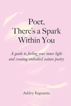 Seller image for Poet, There's a Spark Within You: A guide to feeling your inner light and creating embodied nature poetry by Inguanta, Ashley [Paperback ] for sale by booksXpress