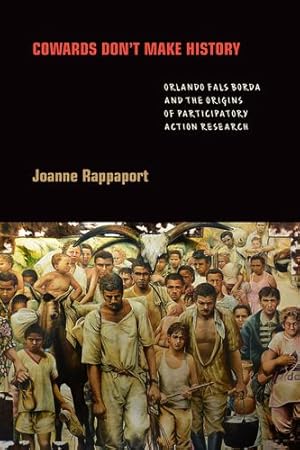 Image du vendeur pour Cowards Don't Make History: Orlando Fals Borda and the Origins of Participatory Action Research by Rappaport, Joanne [Hardcover ] mis en vente par booksXpress