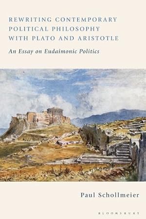 Seller image for Rewriting Contemporary Political Philosophy with Plato and Aristotle: An Essay on Eudaimonic Politics by Schollmeier, Paul [Paperback ] for sale by booksXpress