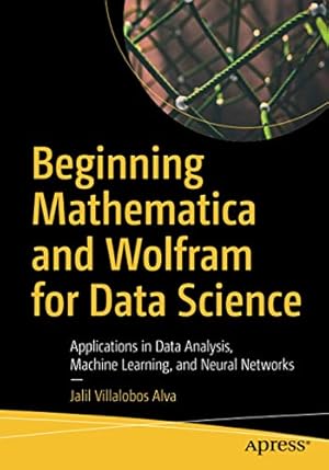Seller image for Beginning Mathematica and Wolfram for Data Science: Applications in Data Analysis, Machine Learning, and Neural Networks by Villalobos Alva, Jalil [Paperback ] for sale by booksXpress