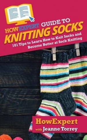 Seller image for HowExpert Guide to Knitting Socks: 101 Tips to Learn How to Knit Socks and Become Better at Sock Knitting [Soft Cover ] for sale by booksXpress