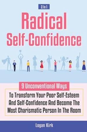 Bild des Verkufers fr Radical Self-Confidence 2 In 1: 9 Unconventional Ways To Transform Your Poor Self-Esteem And Self-Confidence And Become The Most Charismatic Person In The Room by Kirk, Logan [Paperback ] zum Verkauf von booksXpress