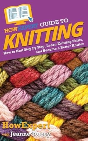 Seller image for HowExpert Guide to Knitting: How to Knit Step by Step, Learn Knitting Skills, and Become a Better Knitter by HowExpert, Torrey, Jeanne [Paperback ] for sale by booksXpress