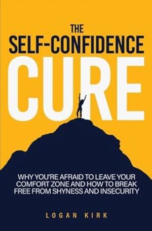 Bild des Verkufers fr The Self-Confidence Cure: Why You're Afraid To Leave Your Comfort Zone And How To Break Free From Shyness And Insecurity by Kirk, Logan [Paperback ] zum Verkauf von booksXpress