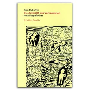 Jean Dubuffet : Die Autorität des Vorhandenen, Autobiografisches, Schriften Band IV (German)