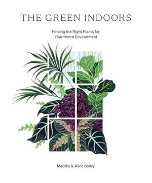 Seller image for The Green Indoors: Finding the Right Plants for Your Home Environment by Bailey, Maddie, Bailey, Alice [Hardcover ] for sale by booksXpress