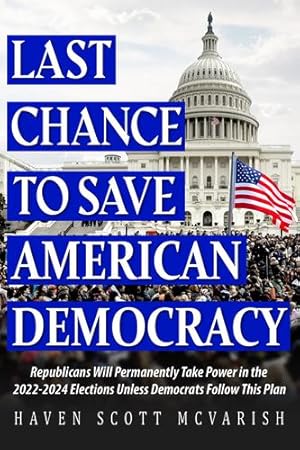 Seller image for Last Chance to Save American Democracy: Republicans Will Permanently Take Power in the 2022-2024 Elections Unless Democrats Follow This Plan by McVarish, Haven Scott [Hardcover ] for sale by booksXpress