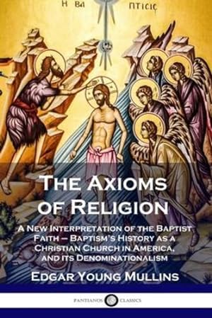 Seller image for The Axioms of Religion: A New Interpretation of the Baptist Faith - Baptism's History as a Christian Church in America, and its Denominationalism [Soft Cover ] for sale by booksXpress