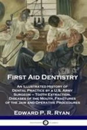 Imagen del vendedor de First Aid Dentistry: An Illustrated History of Dental Practice by a U.S. Army Surgeon - Tooth Extraction, Diseases of the Mouth, Fractures of the Jaw and Operative Procedures by Ryan, Edward P. R. [Paperback ] a la venta por booksXpress